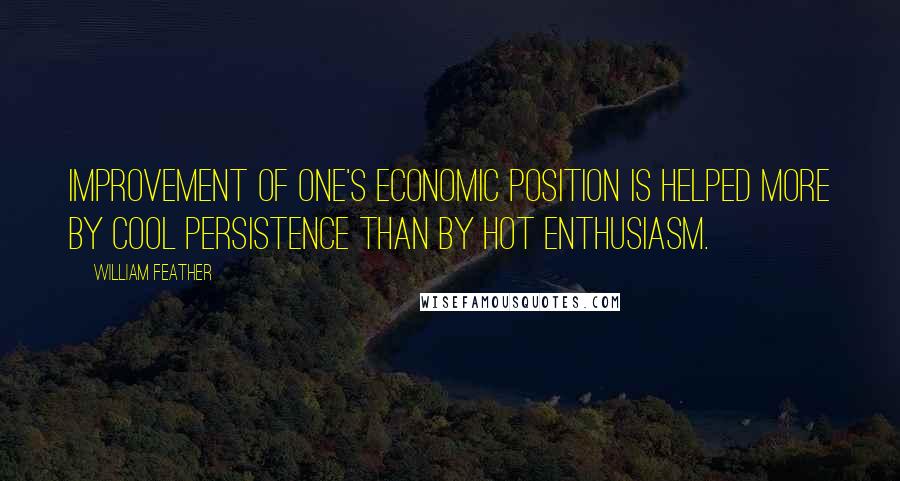 William Feather Quotes: Improvement of one's economic position is helped more by cool persistence than by hot enthusiasm.