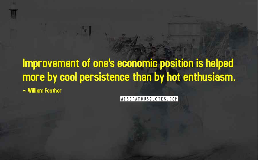 William Feather Quotes: Improvement of one's economic position is helped more by cool persistence than by hot enthusiasm.