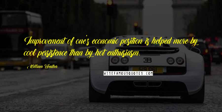 William Feather Quotes: Improvement of one's economic position is helped more by cool persistence than by hot enthusiasm.