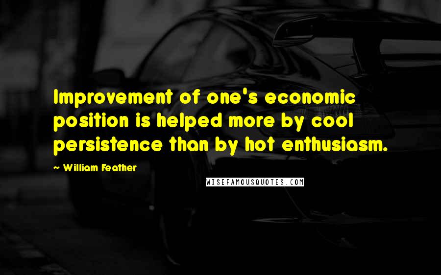 William Feather Quotes: Improvement of one's economic position is helped more by cool persistence than by hot enthusiasm.