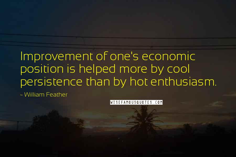 William Feather Quotes: Improvement of one's economic position is helped more by cool persistence than by hot enthusiasm.
