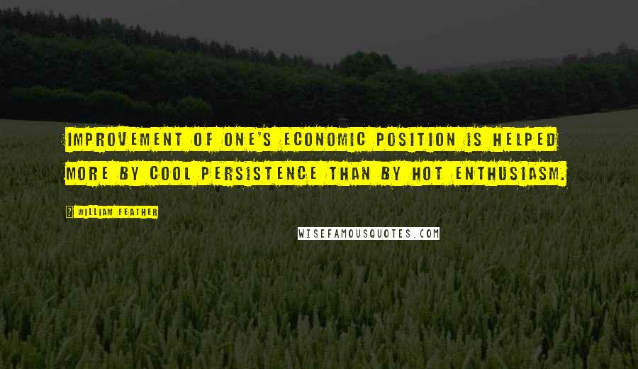 William Feather Quotes: Improvement of one's economic position is helped more by cool persistence than by hot enthusiasm.