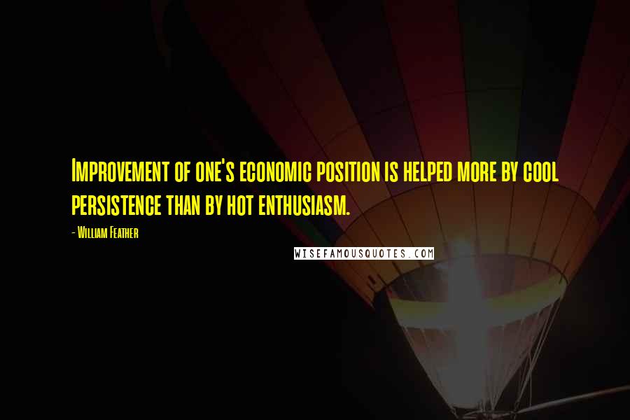 William Feather Quotes: Improvement of one's economic position is helped more by cool persistence than by hot enthusiasm.