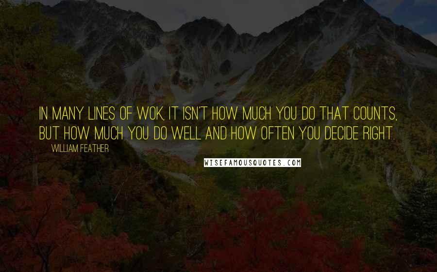 William Feather Quotes: In many lines of wok, it isn't how much you do that counts, but how much you do well and how often you decide right.