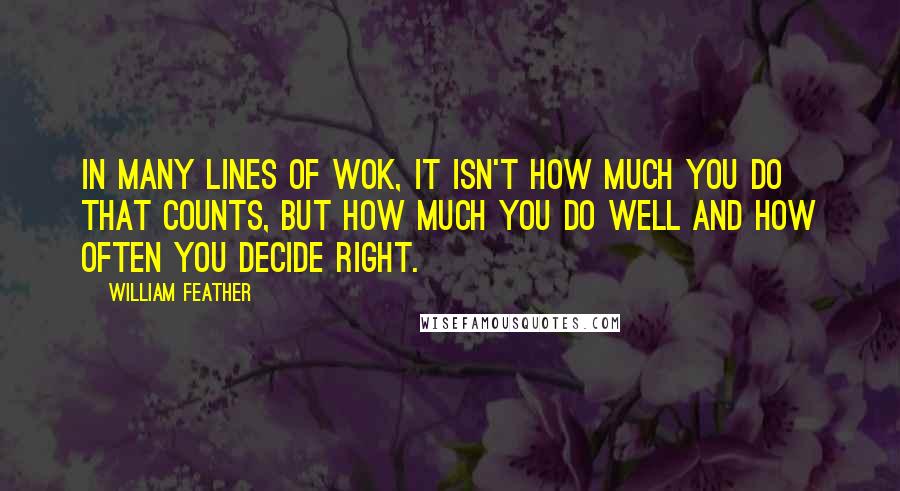 William Feather Quotes: In many lines of wok, it isn't how much you do that counts, but how much you do well and how often you decide right.