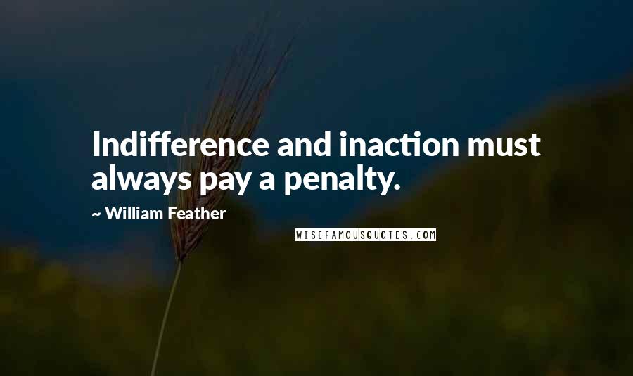 William Feather Quotes: Indifference and inaction must always pay a penalty.