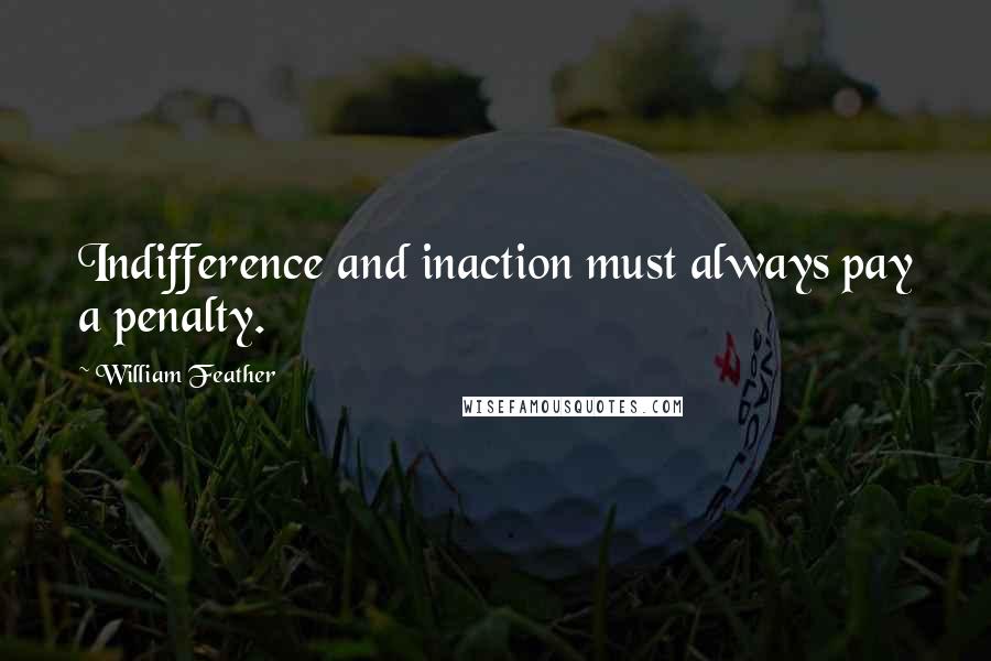 William Feather Quotes: Indifference and inaction must always pay a penalty.