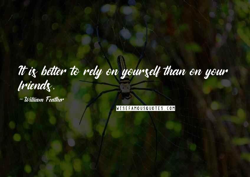 William Feather Quotes: It is better to rely on yourself than on your friends.