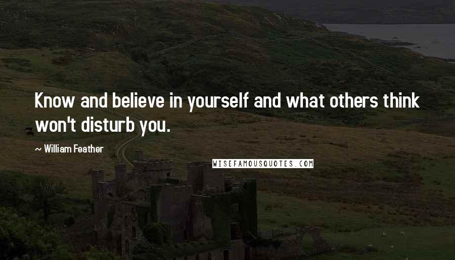 William Feather Quotes: Know and believe in yourself and what others think won't disturb you.