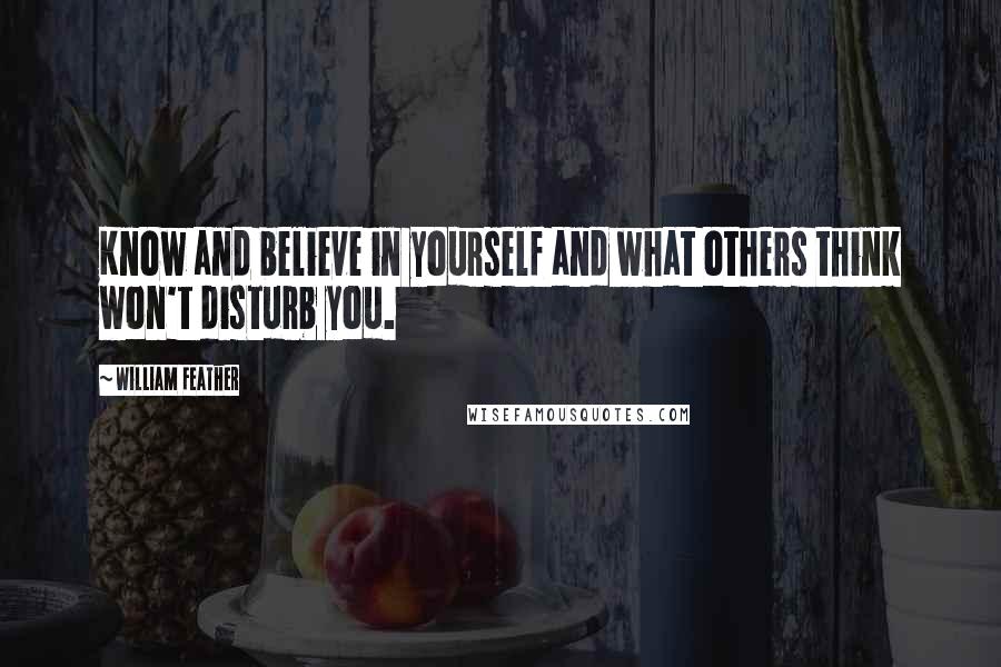 William Feather Quotes: Know and believe in yourself and what others think won't disturb you.