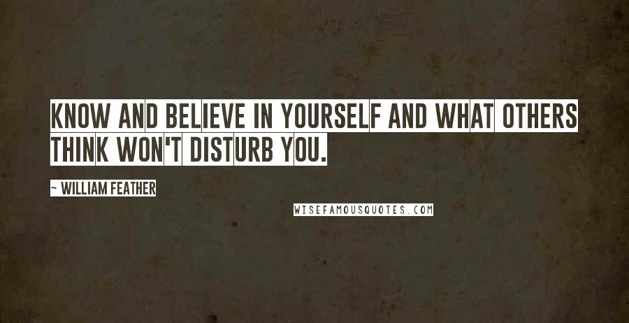 William Feather Quotes: Know and believe in yourself and what others think won't disturb you.