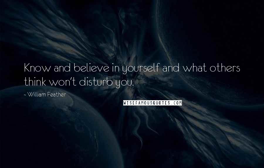 William Feather Quotes: Know and believe in yourself and what others think won't disturb you.