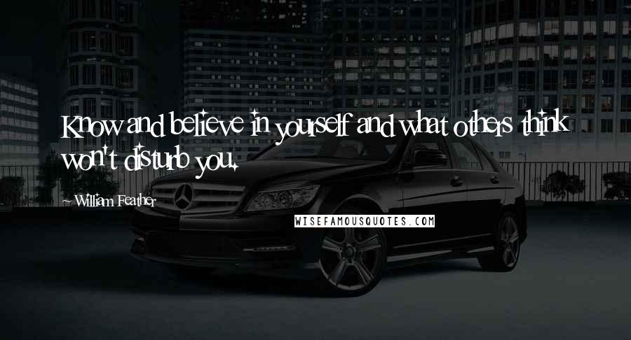 William Feather Quotes: Know and believe in yourself and what others think won't disturb you.