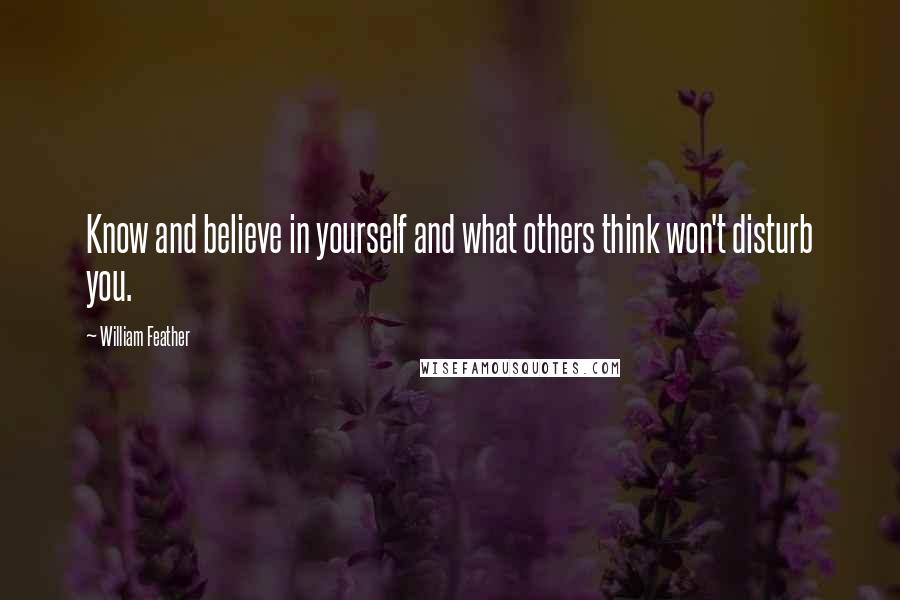 William Feather Quotes: Know and believe in yourself and what others think won't disturb you.