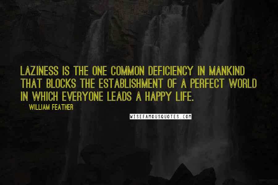 William Feather Quotes: Laziness is the one common deficiency in mankind that blocks the establishment of a perfect world in which everyone leads a happy life.