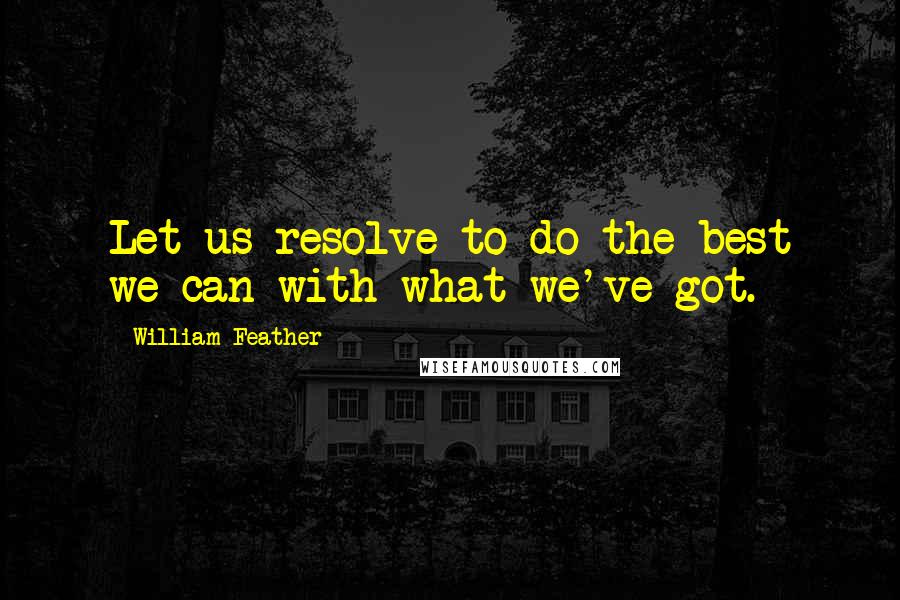 William Feather Quotes: Let us resolve to do the best we can with what we've got.