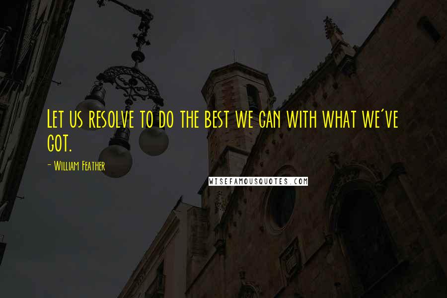 William Feather Quotes: Let us resolve to do the best we can with what we've got.