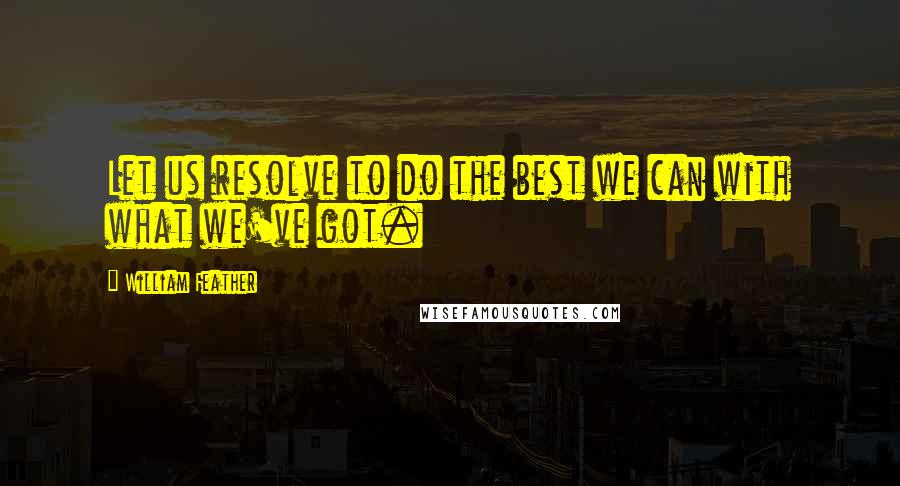 William Feather Quotes: Let us resolve to do the best we can with what we've got.