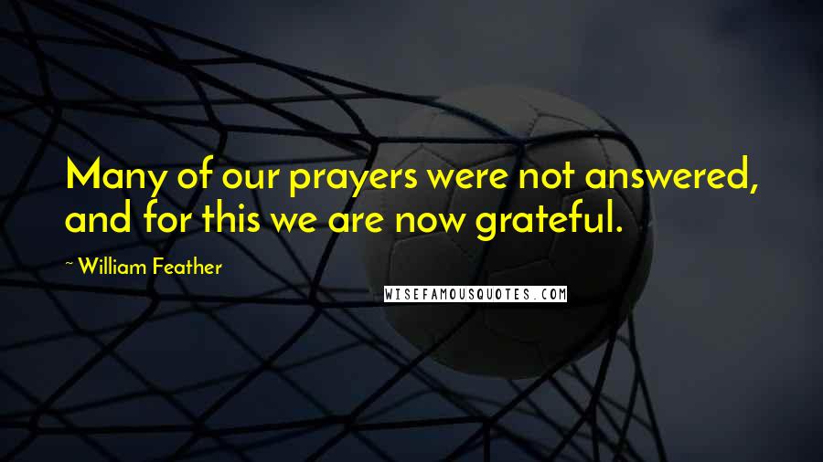 William Feather Quotes: Many of our prayers were not answered, and for this we are now grateful.