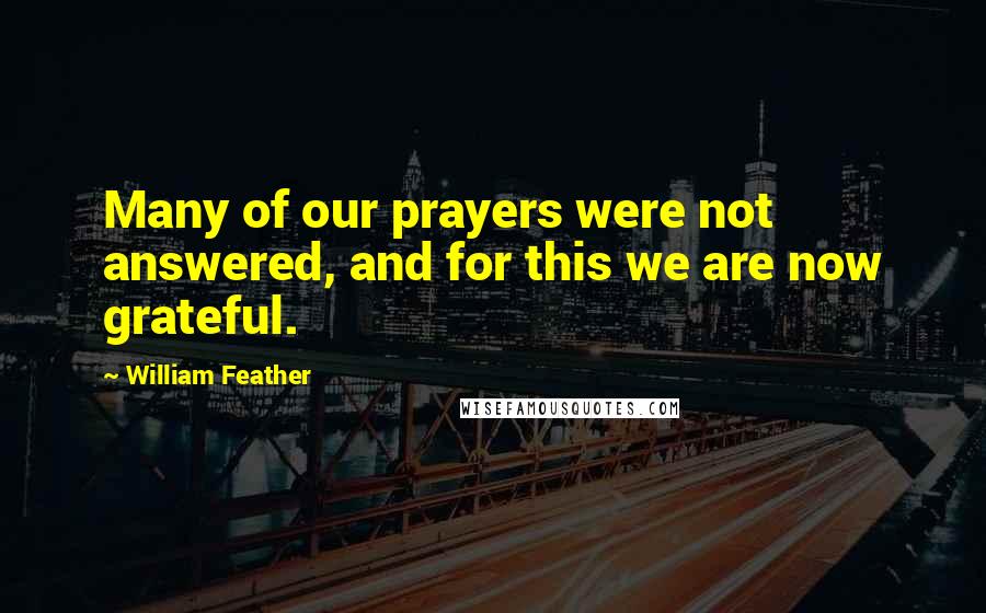 William Feather Quotes: Many of our prayers were not answered, and for this we are now grateful.