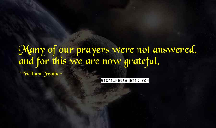 William Feather Quotes: Many of our prayers were not answered, and for this we are now grateful.