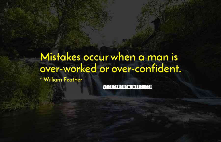 William Feather Quotes: Mistakes occur when a man is over-worked or over-confident.