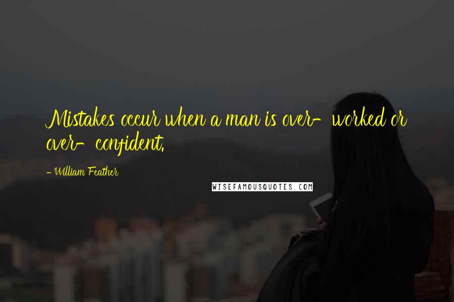 William Feather Quotes: Mistakes occur when a man is over-worked or over-confident.