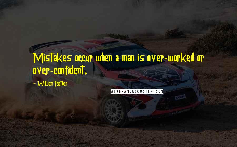 William Feather Quotes: Mistakes occur when a man is over-worked or over-confident.