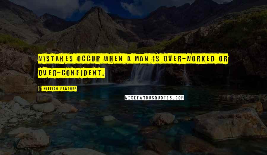 William Feather Quotes: Mistakes occur when a man is over-worked or over-confident.