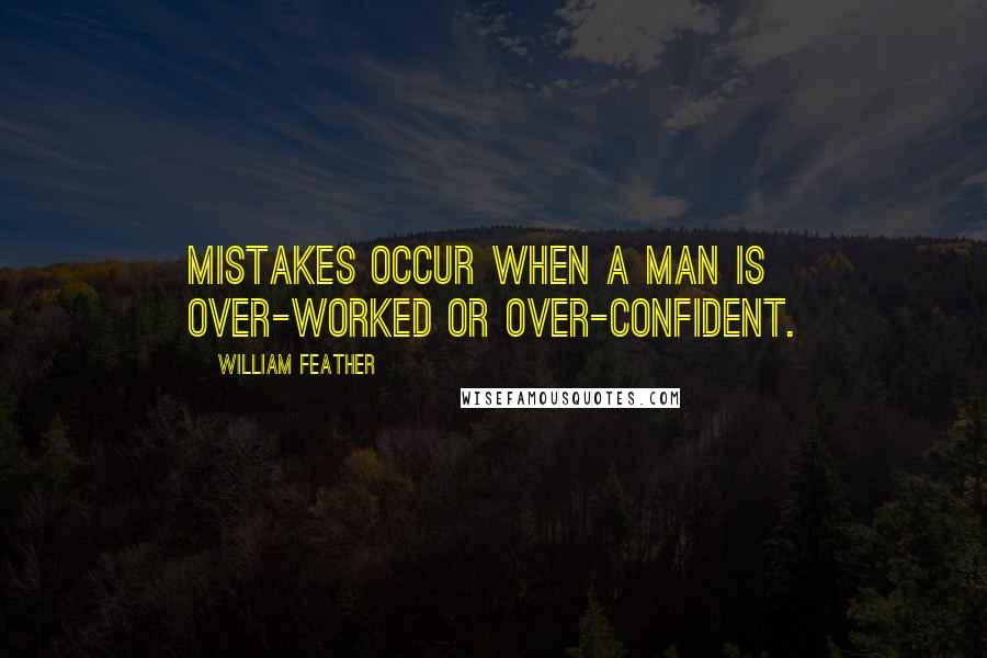 William Feather Quotes: Mistakes occur when a man is over-worked or over-confident.