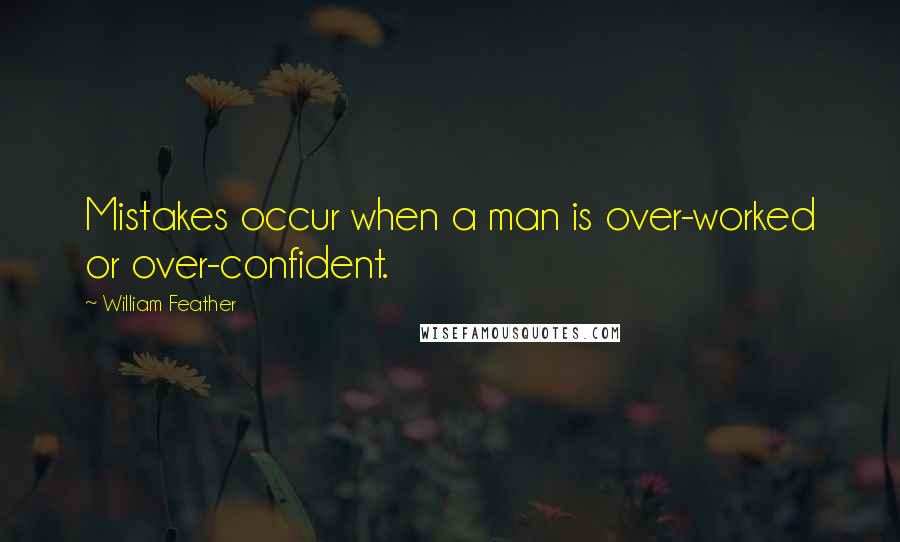 William Feather Quotes: Mistakes occur when a man is over-worked or over-confident.