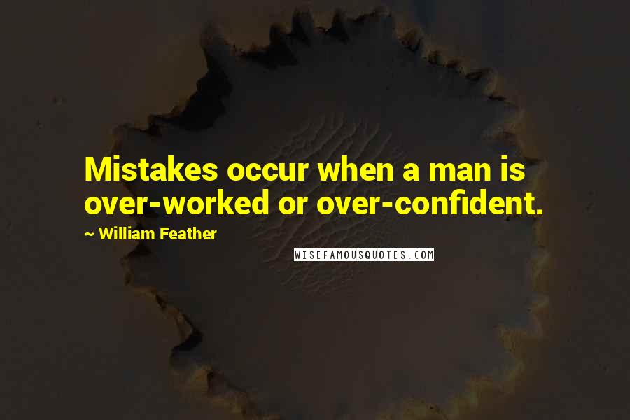 William Feather Quotes: Mistakes occur when a man is over-worked or over-confident.