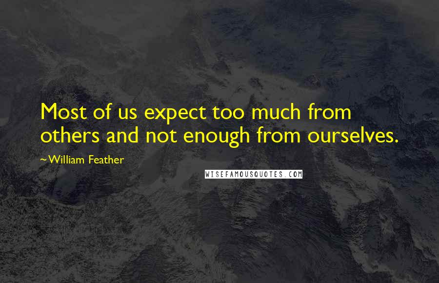 William Feather Quotes: Most of us expect too much from others and not enough from ourselves.