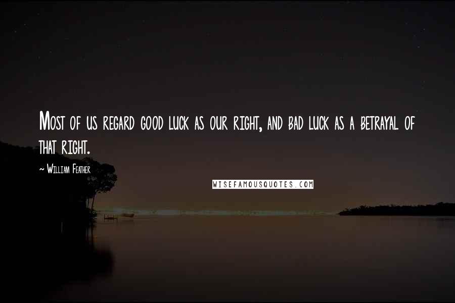 William Feather Quotes: Most of us regard good luck as our right, and bad luck as a betrayal of that right.