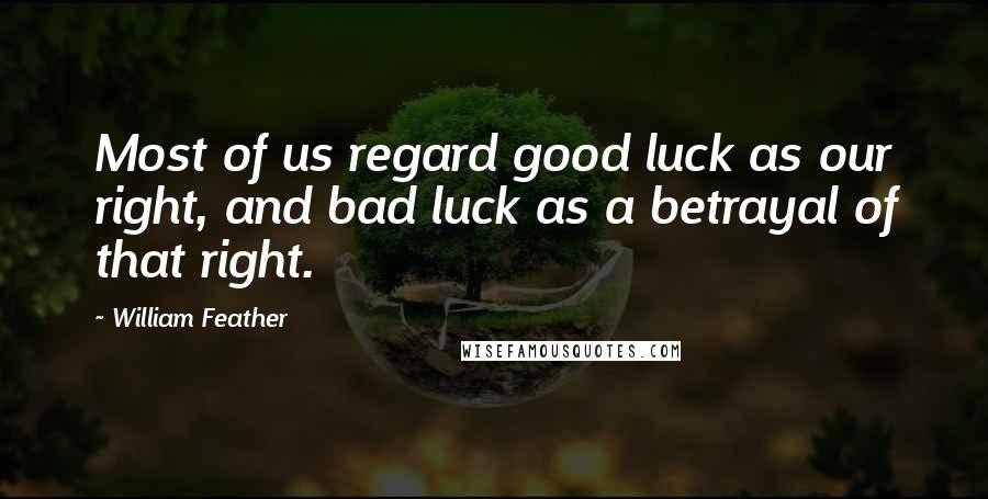 William Feather Quotes: Most of us regard good luck as our right, and bad luck as a betrayal of that right.