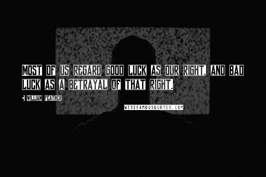 William Feather Quotes: Most of us regard good luck as our right, and bad luck as a betrayal of that right.