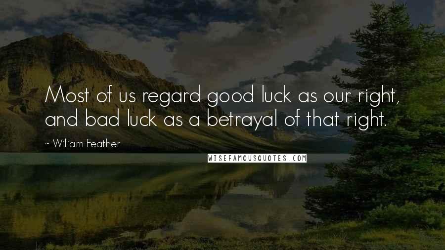 William Feather Quotes: Most of us regard good luck as our right, and bad luck as a betrayal of that right.