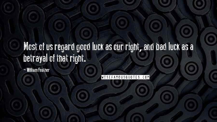 William Feather Quotes: Most of us regard good luck as our right, and bad luck as a betrayal of that right.