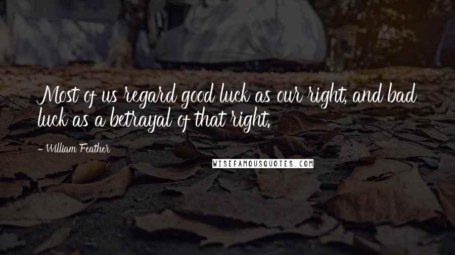 William Feather Quotes: Most of us regard good luck as our right, and bad luck as a betrayal of that right.