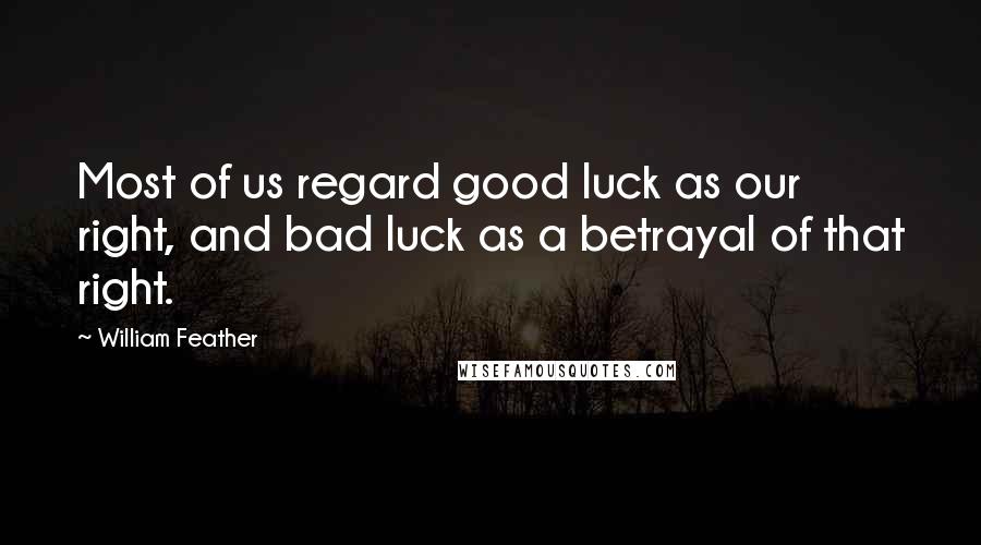 William Feather Quotes: Most of us regard good luck as our right, and bad luck as a betrayal of that right.
