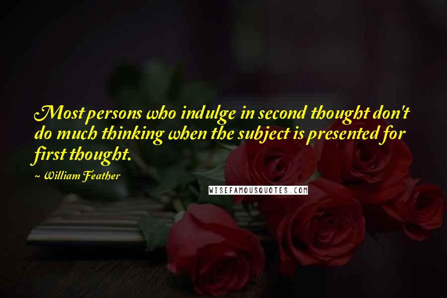 William Feather Quotes: Most persons who indulge in second thought don't do much thinking when the subject is presented for first thought.
