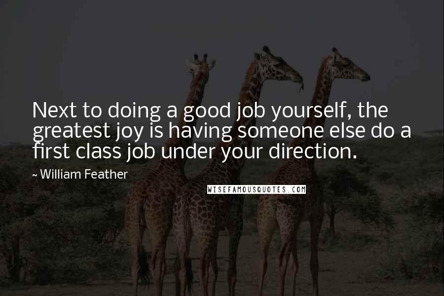 William Feather Quotes: Next to doing a good job yourself, the greatest joy is having someone else do a first class job under your direction.