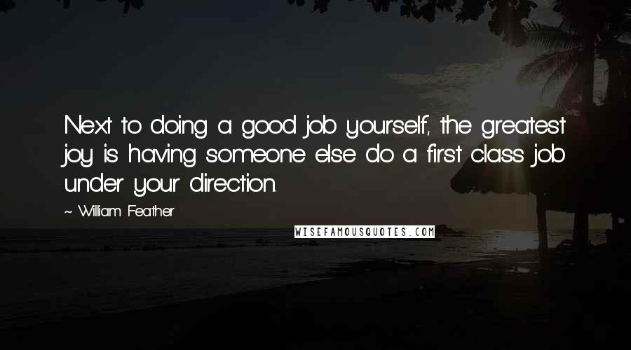 William Feather Quotes: Next to doing a good job yourself, the greatest joy is having someone else do a first class job under your direction.