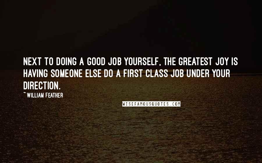 William Feather Quotes: Next to doing a good job yourself, the greatest joy is having someone else do a first class job under your direction.