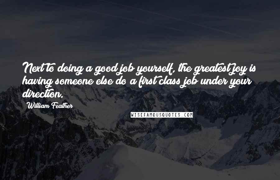 William Feather Quotes: Next to doing a good job yourself, the greatest joy is having someone else do a first class job under your direction.