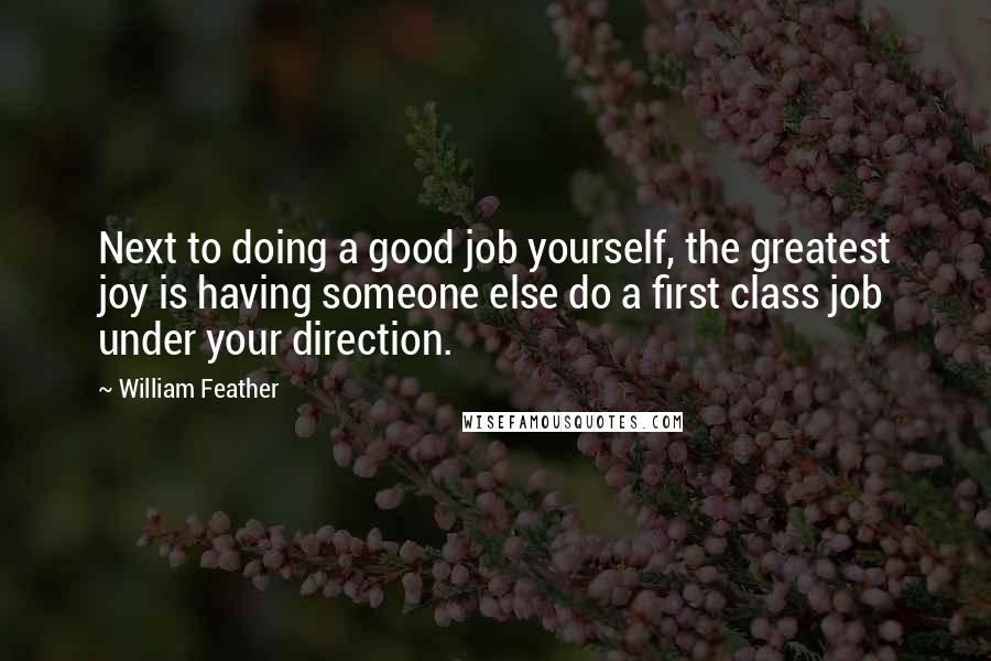 William Feather Quotes: Next to doing a good job yourself, the greatest joy is having someone else do a first class job under your direction.