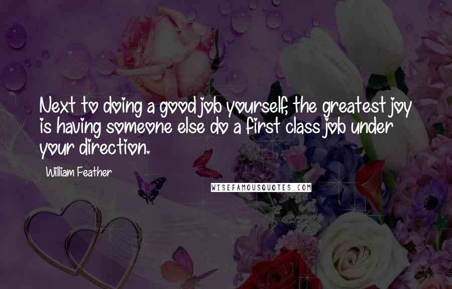 William Feather Quotes: Next to doing a good job yourself, the greatest joy is having someone else do a first class job under your direction.