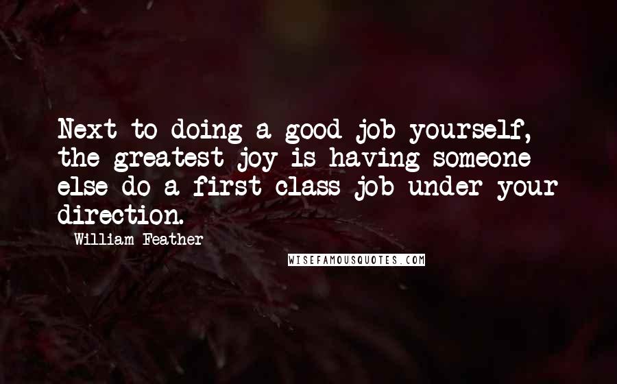 William Feather Quotes: Next to doing a good job yourself, the greatest joy is having someone else do a first class job under your direction.