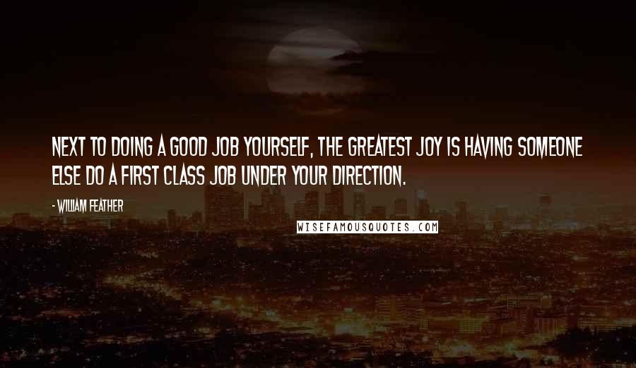 William Feather Quotes: Next to doing a good job yourself, the greatest joy is having someone else do a first class job under your direction.