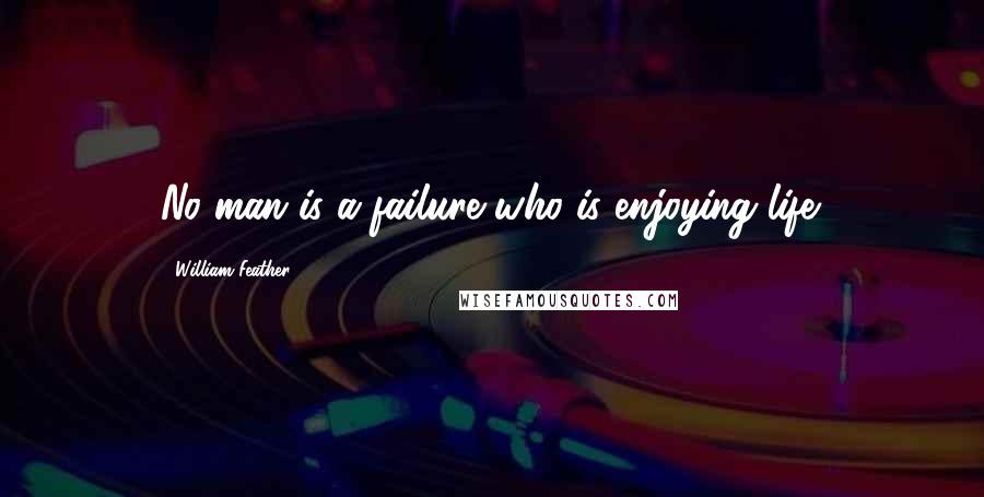 William Feather Quotes: No man is a failure who is enjoying life.